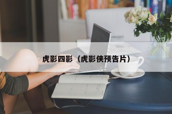 虎影四影(虎影侠预告片)