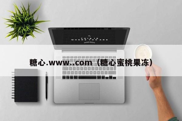 糖心.www..com(糖心蜜桃果冻)