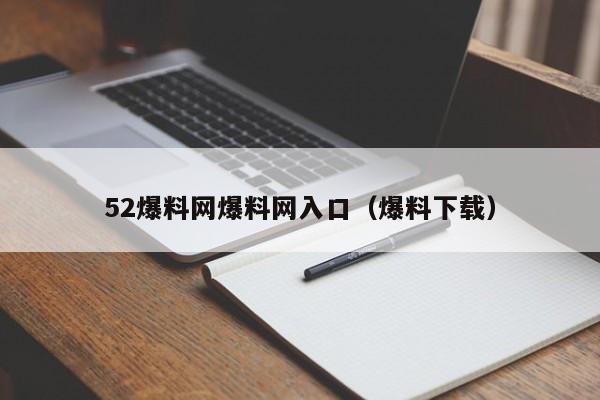 52爆料网爆料网入口(爆料下载)