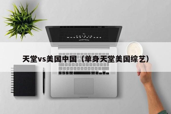 天堂vs美国中国(单身天堂美国综艺)