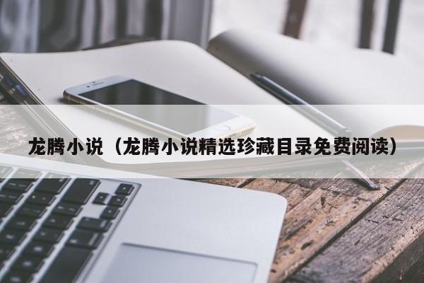 龙腾小说(龙腾小说精选珍藏目录免费阅读)