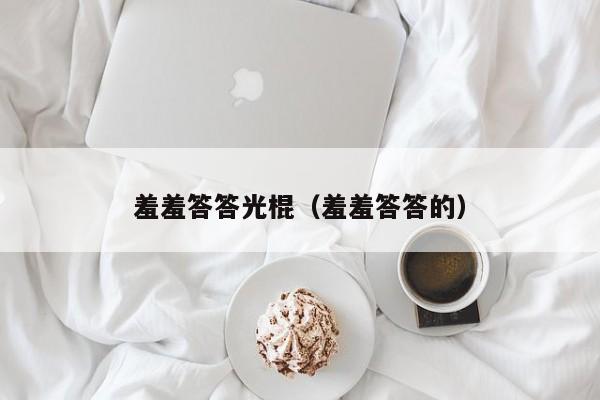 羞羞答答光棍(羞羞答答的)
