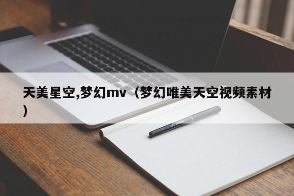 天美星空,梦幻mv(梦幻唯美天空视频素材)