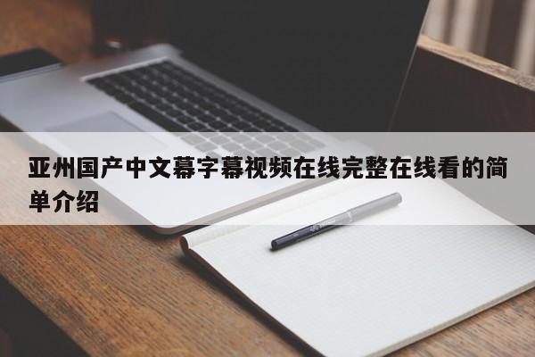 亚州国产中文幕字幕视频在线完整在线看的简单介绍