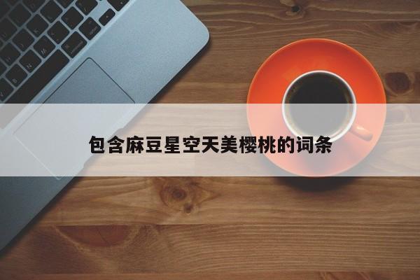 包含麻豆星空天美樱桃的词条