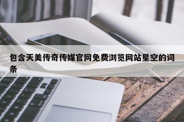 包含天美传奇传媒官网免费浏览网站星空的词条