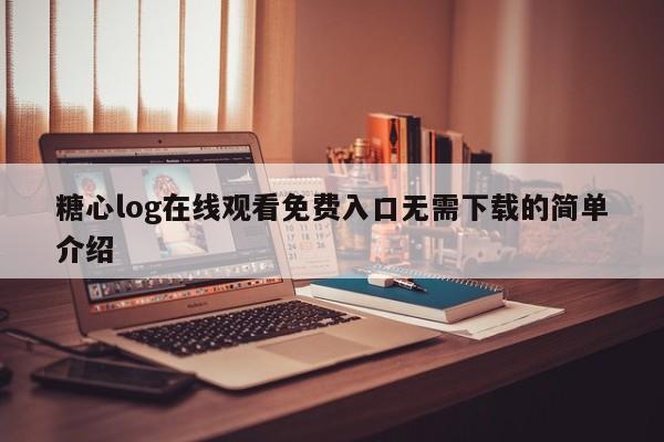 糖心log在线观看免费入口无需下载的简单介绍
