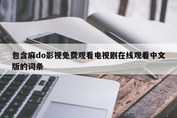 包含麻do影视免费观看电视剧在线观看中文版的词条