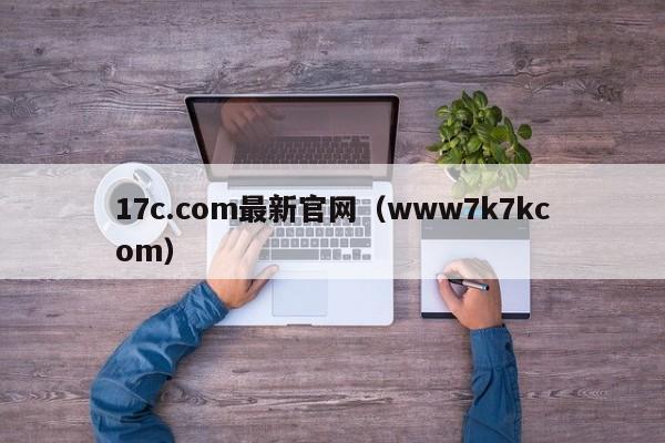17c.com最新官网(www7k7kcom)
