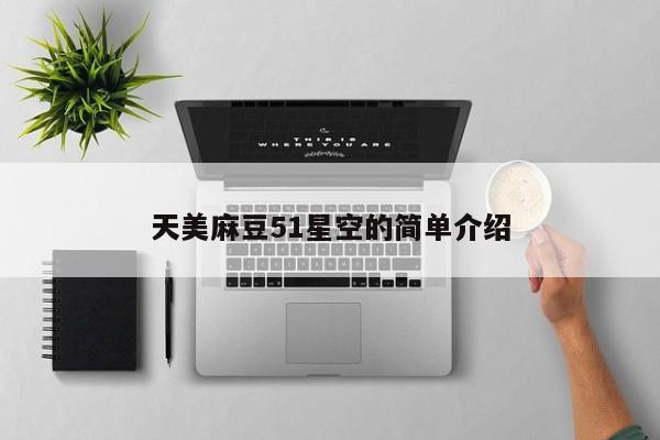 天美麻豆51星空的简单介绍