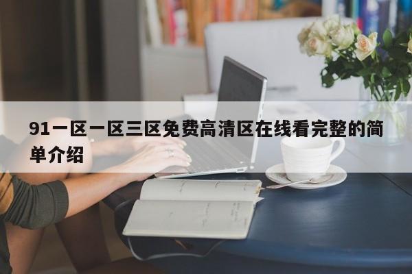 91一区一区三区免费高清区在线看完整的简单介绍