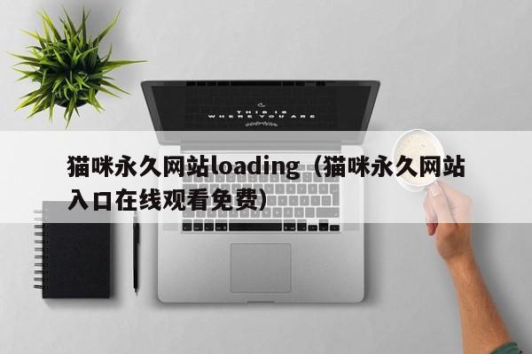 猫咪永久网站loading(猫咪永久网站入口在线观看免费)